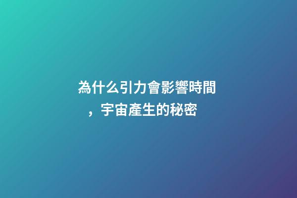 為什么引力會影響時間，宇宙產生的秘密-第1張-觀點-玄機派